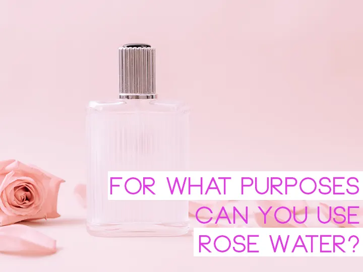 For What Purposes Can You Use Rose Water?
