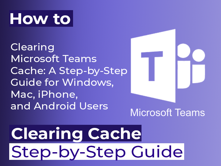 Clearing Microsoft Teams Cache: A Step-by-Step Guide for Windows, Mac, iPhone, and Android Users
