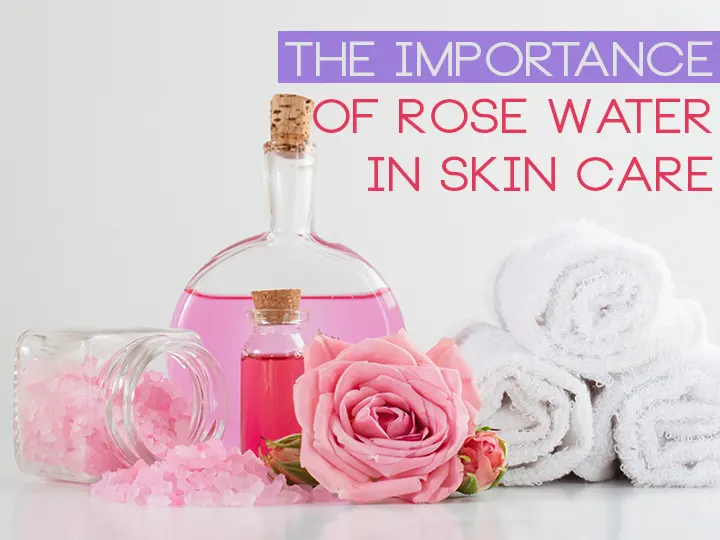 The Importance of Rose Water in Skin Care