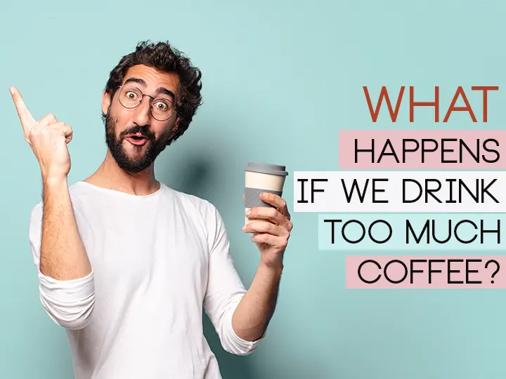 What Happens If We Drink Too Much Coffee?